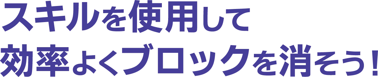 スキルを使用して効率よくブロックを消そう！