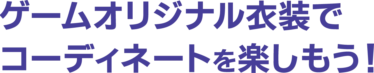 ゲームオリジナル衣装でコーディネートを楽しもう！